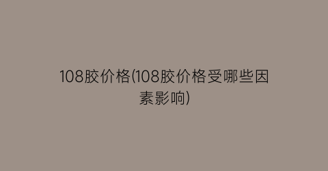 “108胶价格(108胶价格受哪些因素影响)