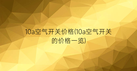 10a空气开关价格(10a空气开关的价格一览)