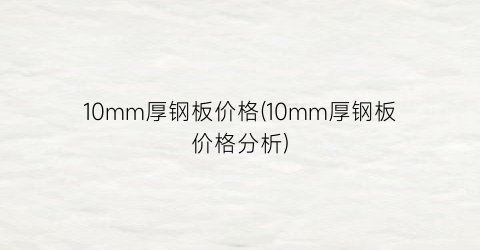 10mm厚钢板价格(10mm厚钢板价格分析)