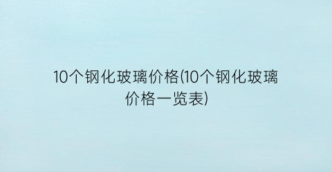 10个钢化玻璃价格(10个钢化玻璃价格一览表)