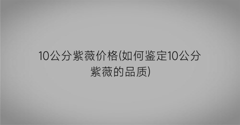 10公分紫薇价格(如何鉴定10公分紫薇的品质)