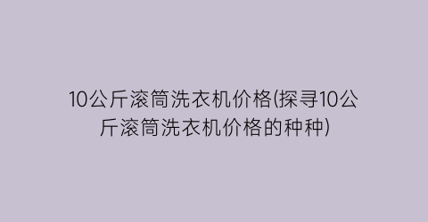 10公斤滚筒洗衣机价格(探寻10公斤滚筒洗衣机价格的种种)