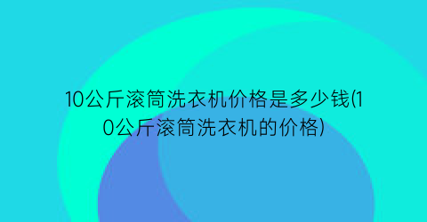 10公斤滚筒洗衣机价格是多少钱(10公斤滚筒洗衣机的价格)