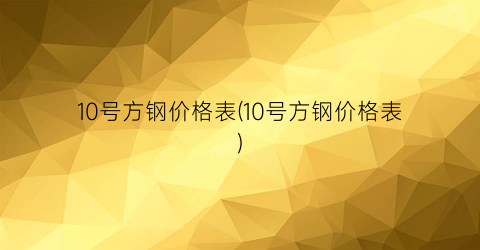 10号方钢价格表(10号方钢价格表)