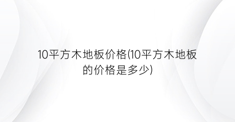 10平方木地板价格(10平方木地板的价格是多少)