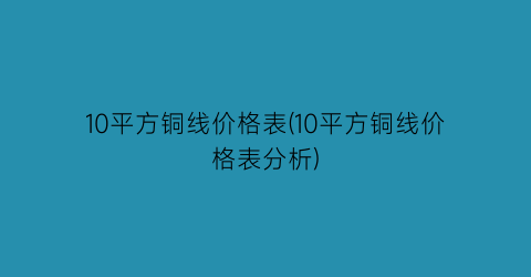 10平方铜线价格表(10平方铜线价格表分析)