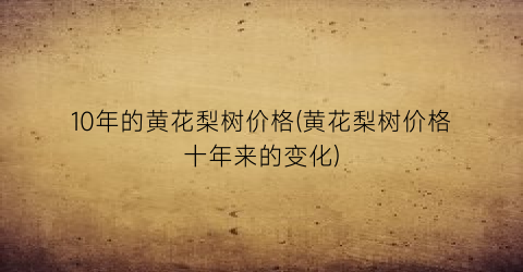 “10年的黄花梨树价格(黄花梨树价格十年来的变化)