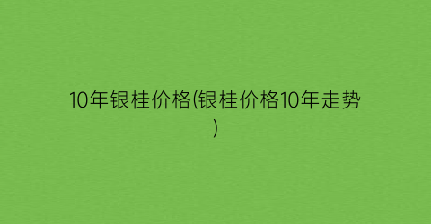 10年银桂价格(银桂价格10年走势)