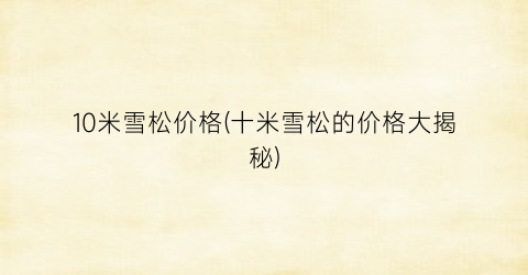 10米雪松价格(十米雪松的价格大揭秘)