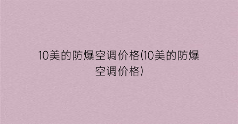 10美的防爆空调价格(10美的防爆空调价格)