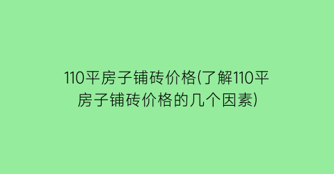 110平房子铺砖价格(了解110平房子铺砖价格的几个因素)