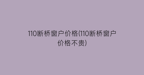 110断桥窗户价格(110断桥窗户价格不贵)