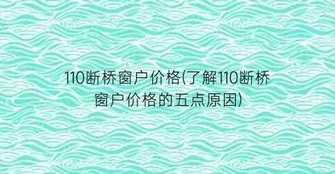 110断桥窗户价格(了解110断桥窗户价格的五点原因)