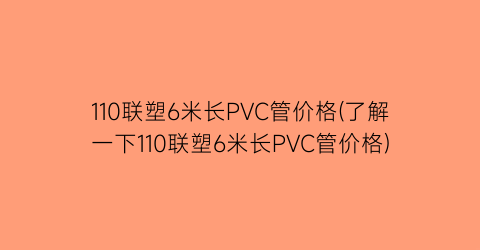110联塑6米长PVC管价格(了解一下110联塑6米长PVC管价格)