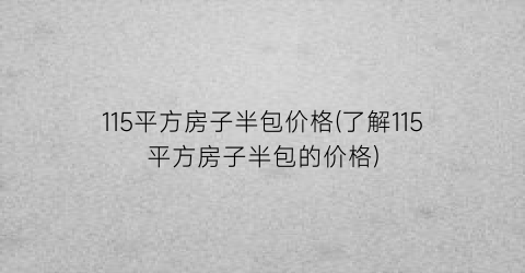 115平方房子半包价格(了解115平方房子半包的价格)