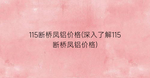115断桥凤铝价格(深入了解115断桥凤铝价格)