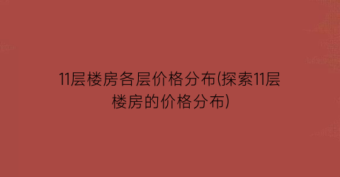 11层楼房各层价格分布(探索11层楼房的价格分布)