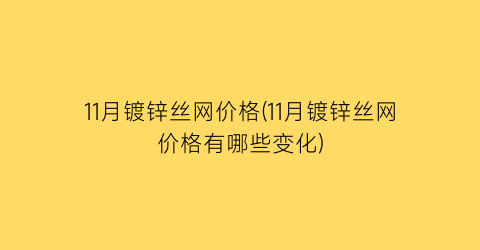 11月镀锌丝网价格(11月镀锌丝网价格有哪些变化)