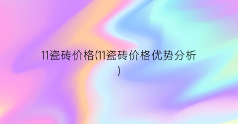 11瓷砖价格(11瓷砖价格优势分析)