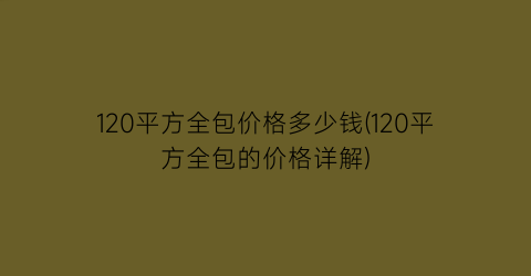 120平方全包价格多少钱(120平方全包的价格详解)