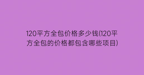 120平方全包价格多少钱(120平方全包的价格都包含哪些项目)