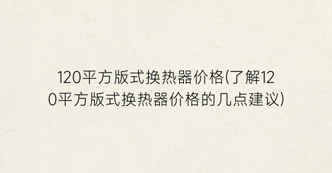 120平方版式换热器价格(了解120平方版式换热器价格的几点建议)