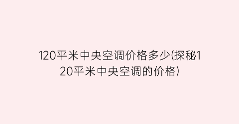 120平米中央空调价格多少(探秘120平米中央空调的价格)