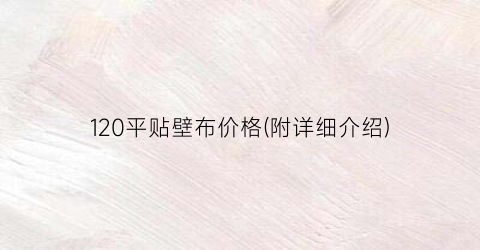 “120平贴壁布价格(附详细介绍)
