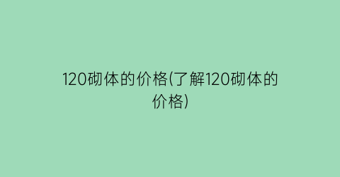 120砌体的价格(了解120砌体的价格)