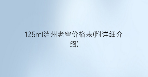 125ml泸州老窖价格表(附详细介绍)