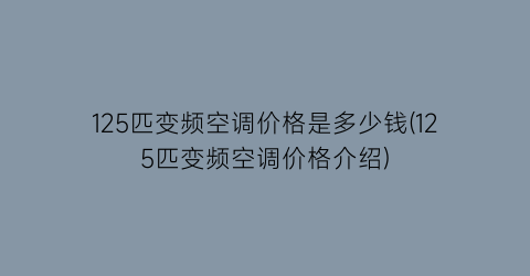 125匹变频空调价格是多少钱(125匹变频空调价格介绍)