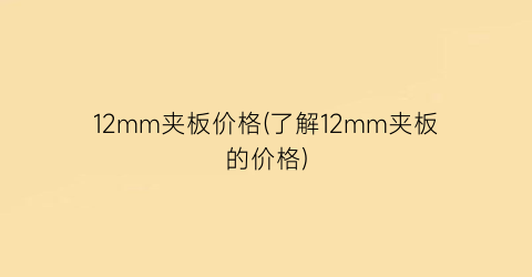 12mm夹板价格(了解12mm夹板的价格)