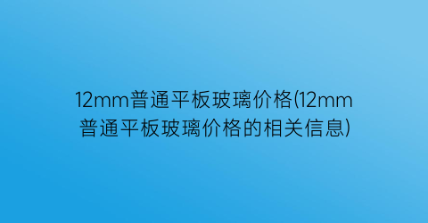 12mm普通平板玻璃价格(12mm普通平板玻璃价格的相关信息)