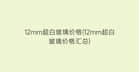 12mm超白玻璃价格(12mm超白玻璃价格汇总)
