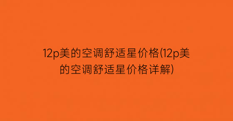 12p美的空调舒适星价格(12p美的空调舒适星价格详解)