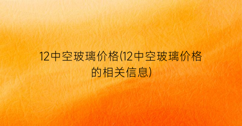 12中空玻璃价格(12中空玻璃价格的相关信息)