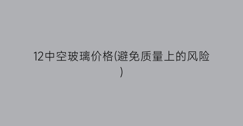 12中空玻璃价格(避免质量上的风险)