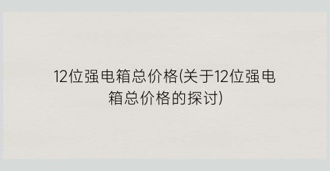 12位强电箱总价格(关于12位强电箱总价格的探讨)