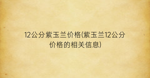 12公分紫玉兰价格(紫玉兰12公分价格的相关信息)