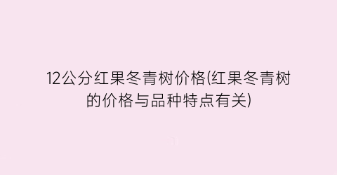 12公分红果冬青树价格(红果冬青树的价格与品种特点有关)
