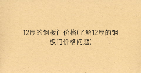 12厚的钢板门价格(了解12厚的钢板门价格问题)