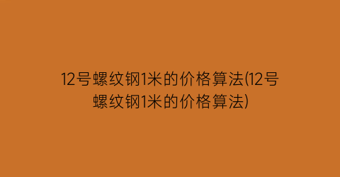 12号螺纹钢1米的价格算法(12号螺纹钢1米的价格算法)