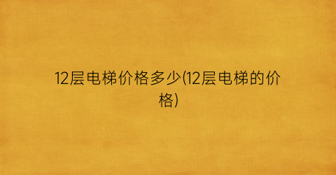 “12层电梯价格多少(12层电梯的价格)