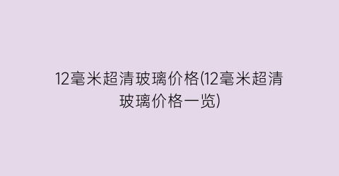 12毫米超清玻璃价格(12毫米超清玻璃价格一览)