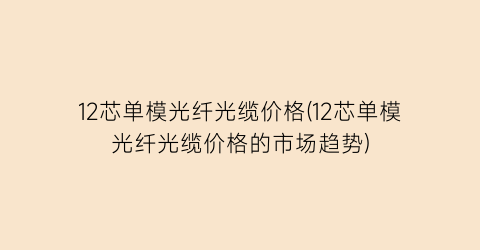 12芯单模光纤光缆价格(12芯单模光纤光缆价格的市场趋势)
