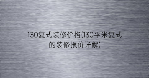 130复式装修价格(130平米复式的装修报价详解)