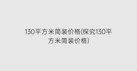 130平方米简装价格(探究130平方米简装价格)