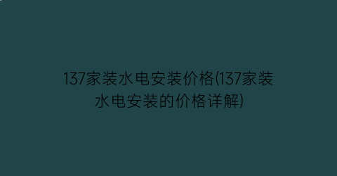 137家装水电安装价格(137家装水电安装的价格详解)