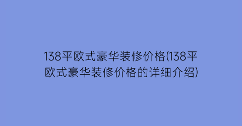 138平欧式豪华装修价格(138平欧式豪华装修价格的详细介绍)