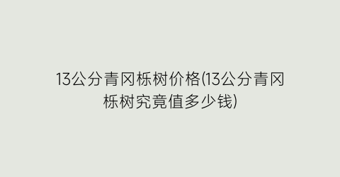 13公分青冈栎树价格(13公分青冈栎树究竟值多少钱)